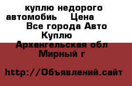 куплю недорого автомобиь  › Цена ­ 5-20000 - Все города Авто » Куплю   . Архангельская обл.,Мирный г.